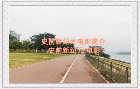 史前新纪元电影简介 史前新纪元 电影